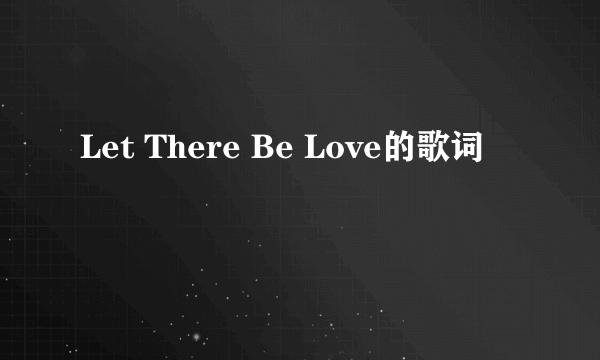 Let There Be Love的歌词