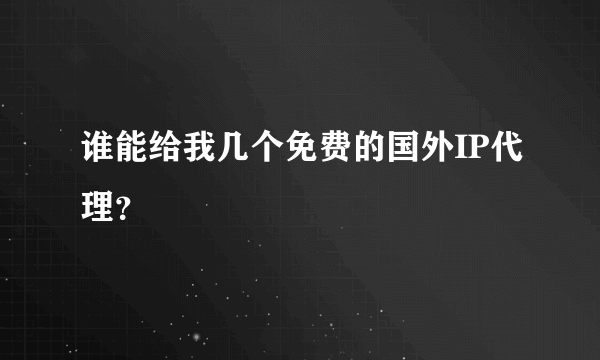 谁能给我几个免费的国外IP代理？