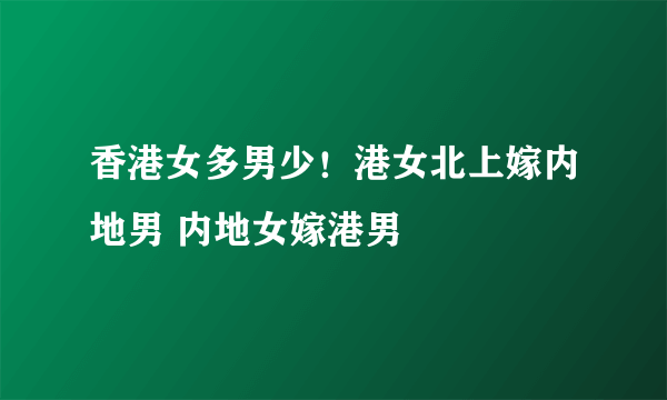 香港女多男少！港女北上嫁内地男 内地女嫁港男