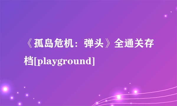 《孤岛危机：弹头》全通关存档[playground]