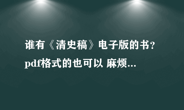 谁有《清史稿》电子版的书？pdf格式的也可以 麻烦共享下 谢谢