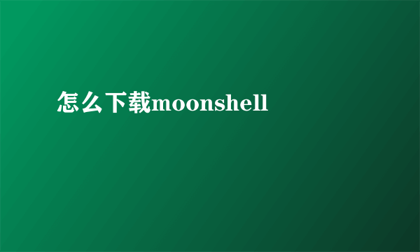 怎么下载moonshell