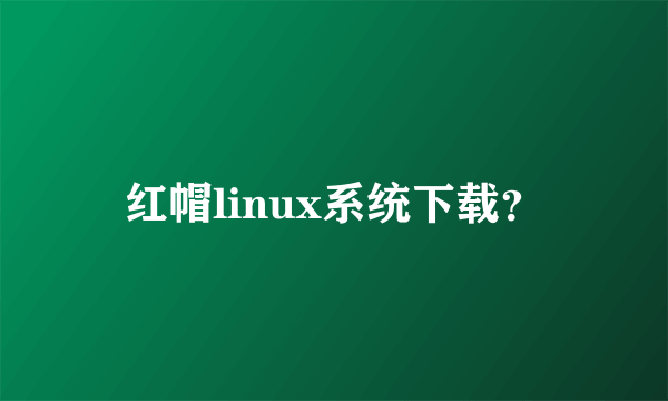 红帽linux系统下载？