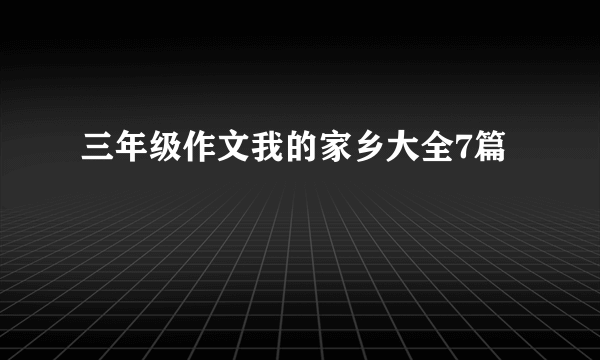 三年级作文我的家乡大全7篇