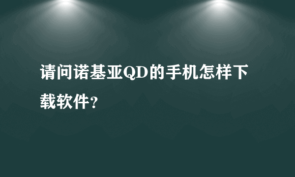 请问诺基亚QD的手机怎样下载软件？