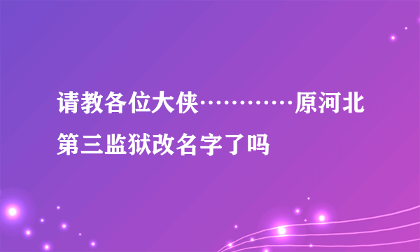 请教各位大侠…………原河北第三监狱改名字了吗