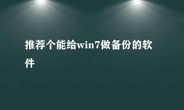 推荐个能给win7做备份的软件