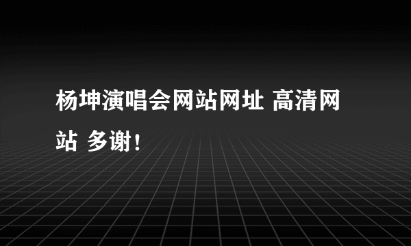 杨坤演唱会网站网址 高清网站 多谢！