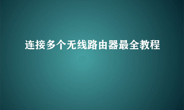 连接多个无线路由器最全教程