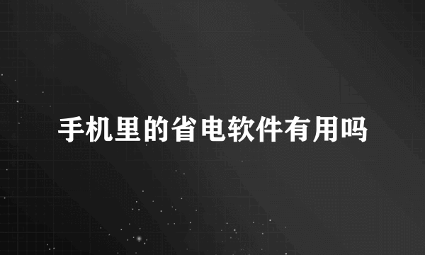 手机里的省电软件有用吗