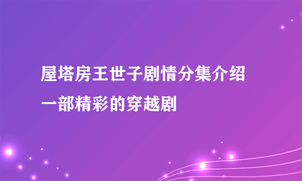 屋塔房王世子剧情分集介绍  一部精彩的穿越剧