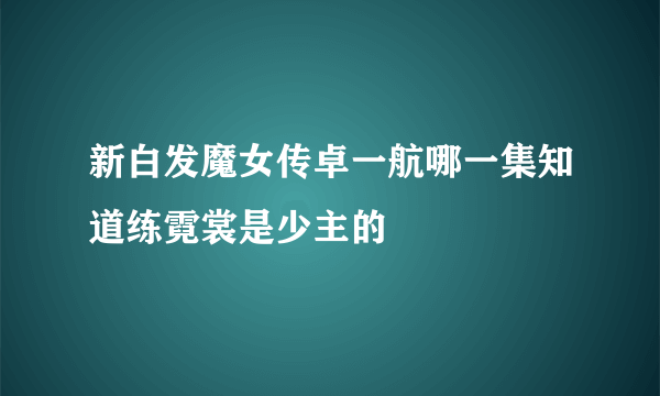 新白发魔女传卓一航哪一集知道练霓裳是少主的