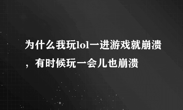 为什么我玩lol一进游戏就崩溃，有时候玩一会儿也崩溃