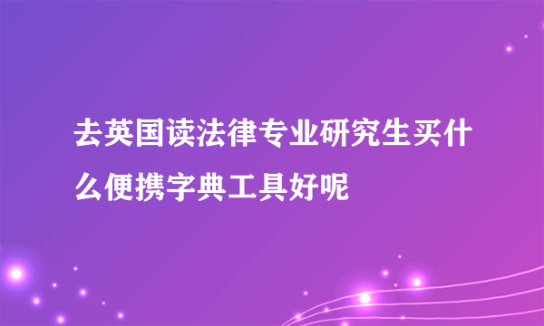 去英国读法律专业研究生买什么便携字典工具好呢