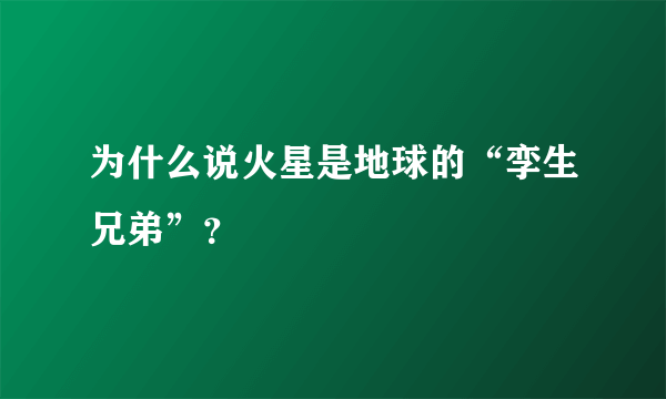 为什么说火星是地球的“孪生兄弟”？