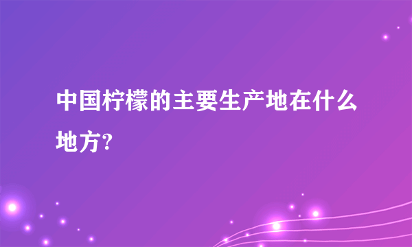 中国柠檬的主要生产地在什么地方?