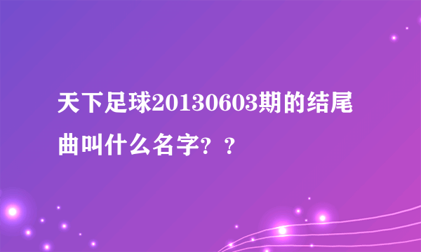 天下足球20130603期的结尾曲叫什么名字？？