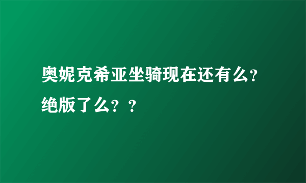 奥妮克希亚坐骑现在还有么？绝版了么？？