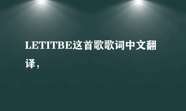 LETITBE这首歌歌词中文翻译，