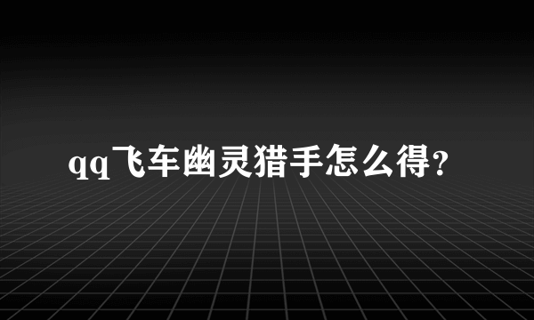 qq飞车幽灵猎手怎么得？