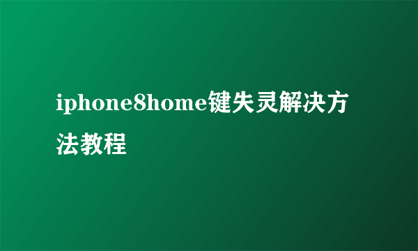 iphone8home键失灵解决方法教程