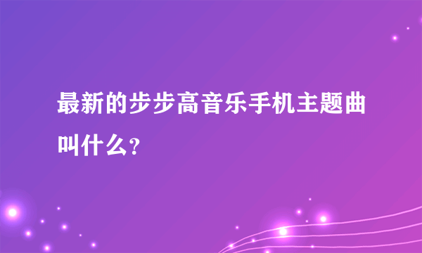 最新的步步高音乐手机主题曲叫什么？