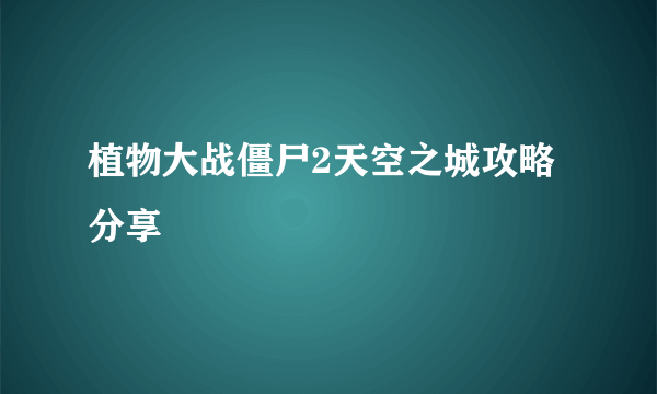 植物大战僵尸2天空之城攻略分享