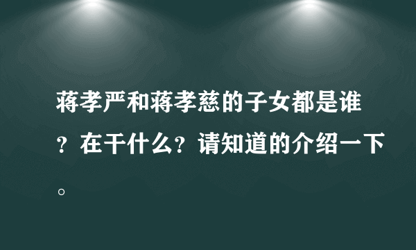 蒋孝严和蒋孝慈的子女都是谁？在干什么？请知道的介绍一下。