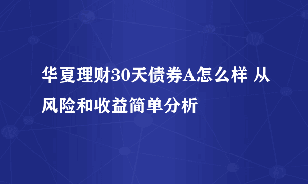 华夏理财30天债券A怎么样 从风险和收益简单分析