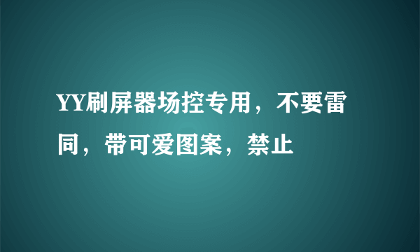 YY刷屏器场控专用，不要雷同，带可爱图案，禁止