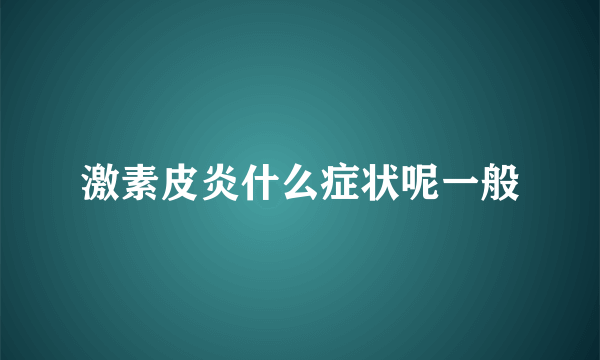 激素皮炎什么症状呢一般