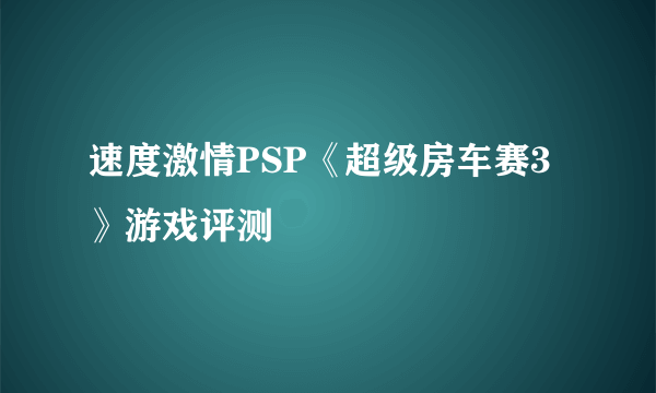 速度激情PSP《超级房车赛3》游戏评测