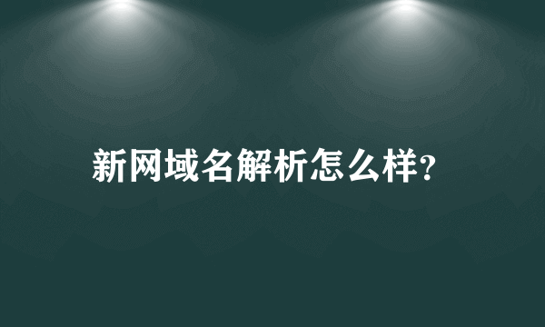 新网域名解析怎么样？