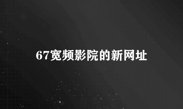 67宽频影院的新网址