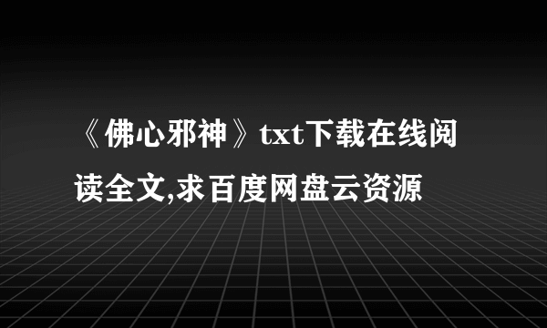 《佛心邪神》txt下载在线阅读全文,求百度网盘云资源