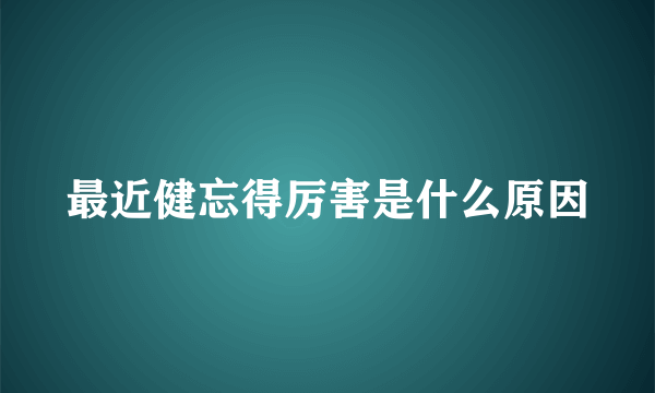 最近健忘得厉害是什么原因