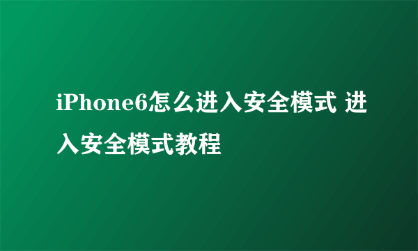 iPhone6怎么进入安全模式 进入安全模式教程