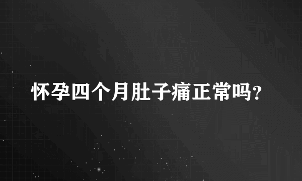 怀孕四个月肚子痛正常吗？