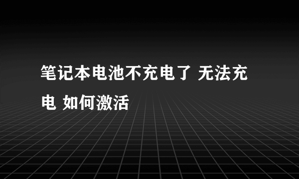 笔记本电池不充电了 无法充电 如何激活