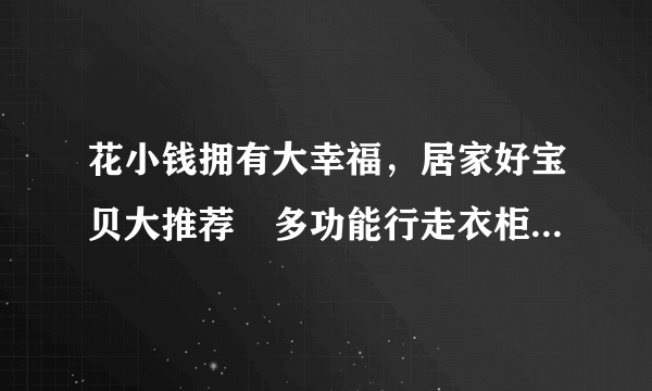 花小钱拥有大幸福，居家好宝贝大推荐✔多功能行走衣柜行走衣柜，...