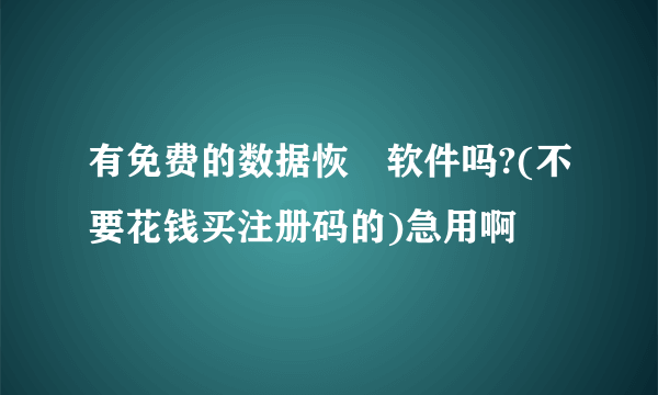 有免费的数据恢復软件吗?(不要花钱买注册码的)急用啊