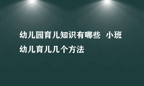 幼儿园育儿知识有哪些  小班幼儿育儿几个方法