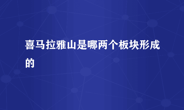 喜马拉雅山是哪两个板块形成的