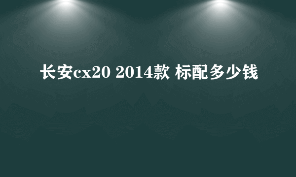 长安cx20 2014款 标配多少钱