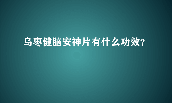 乌枣健脑安神片有什么功效？