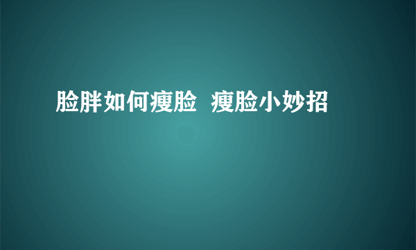 脸胖如何瘦脸  瘦脸小妙招