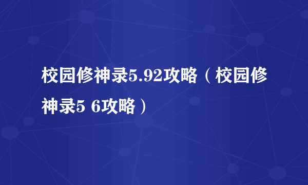 校园修神录5.92攻略（校园修神录5 6攻略）