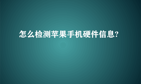 怎么检测苹果手机硬件信息?