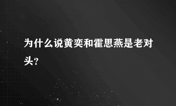 为什么说黄奕和霍思燕是老对头？