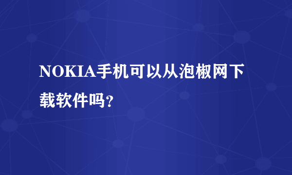 NOKIA手机可以从泡椒网下载软件吗？